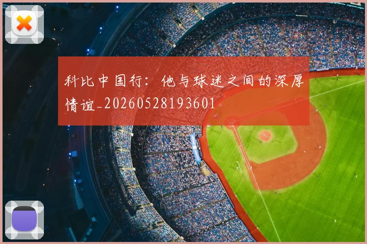 科比中国行:他与球迷之间的深厚情谊_20260528193601