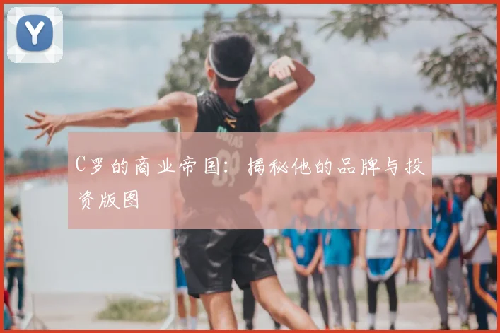C罗的商业帝国:揭秘他的品牌与投资版图