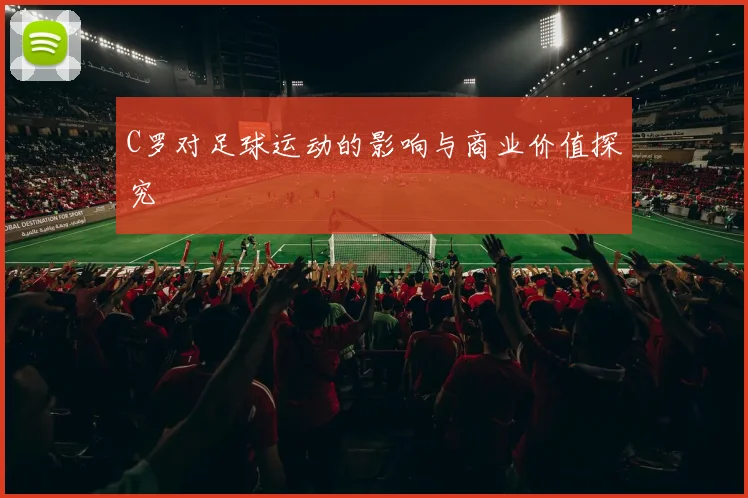 C罗对足球运动的影响与商业价值探究