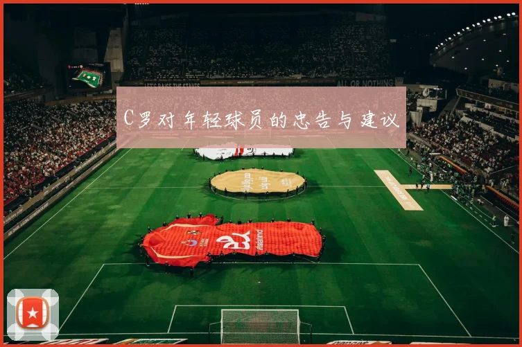 C罗对年轻球员的忠告与建议