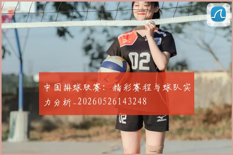 中国排球联赛：精彩赛程与球队实力分析_20260526143248