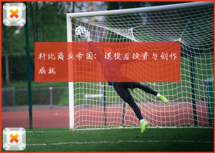 科比商业帝国：退役后投资与创作成就
