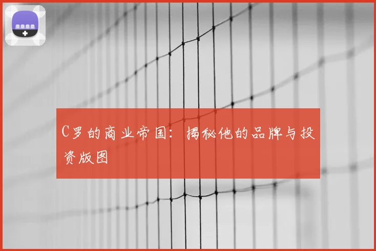 C罗的商业帝国：揭秘他的品牌与投资版图