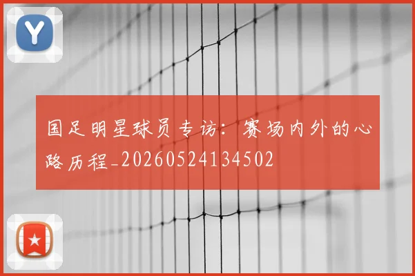 国足明星球员专访:赛场内外的心路历程_20260524134502