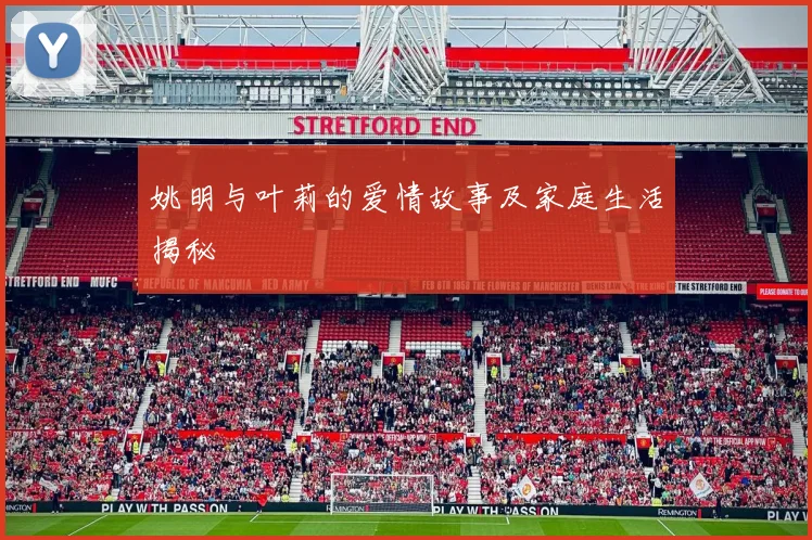 姚明与叶莉的爱情故事及家庭生活揭秘