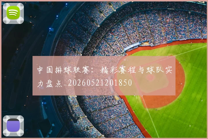 中国排球联赛：精彩赛程与球队实力盘点_20260521201850